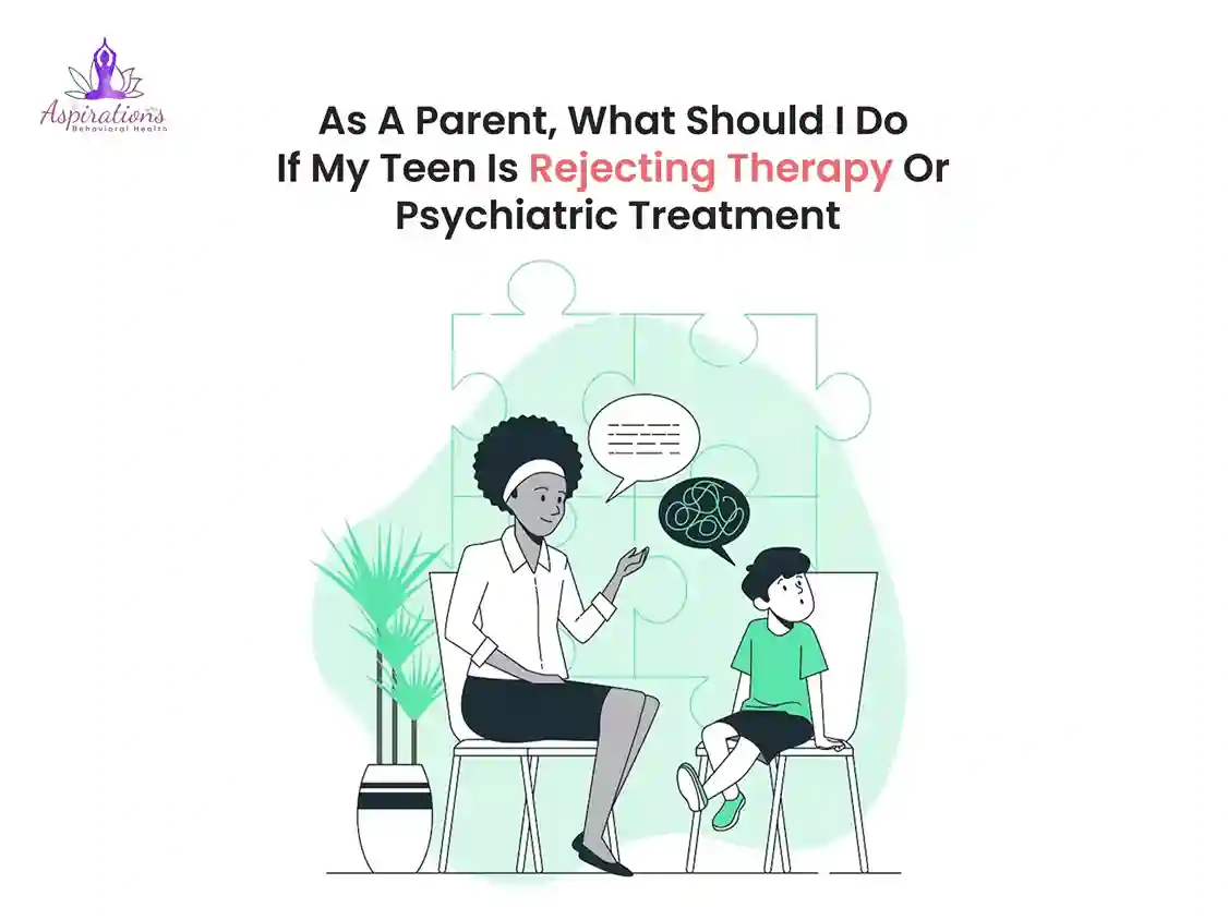 As A Parent, What Should I Do If My Teen Is Rejecting Therapy Or Psychiatric Treatment